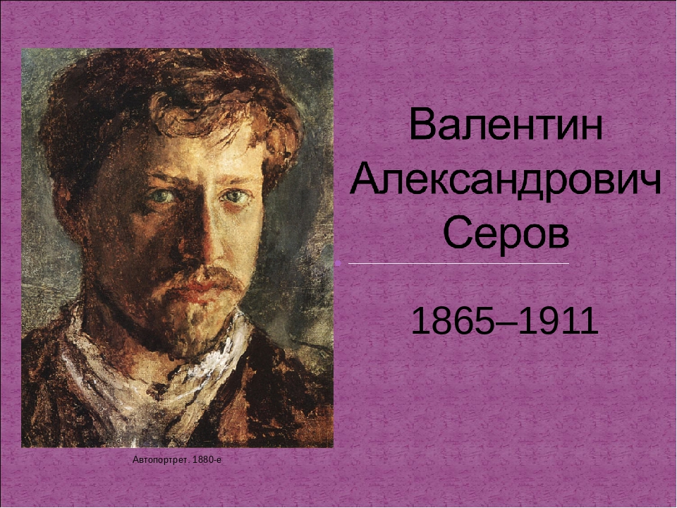 «Валентин Серов: художник жизни» (155 лет со дня рождения В. Серова: 19.01.1865г.- 5.12.1911г.)