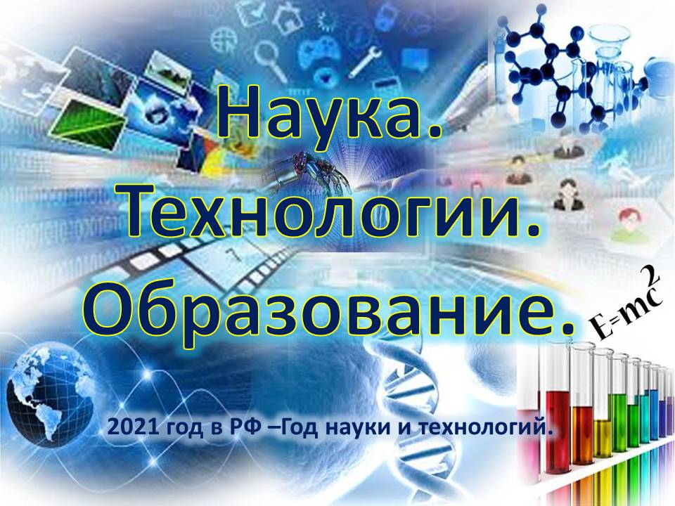 Наука. Технологии. Образование. (2021 год в РФ – Год науки и технологий)