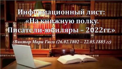 Информационный лист:  «На книжную полку.  Писатели-юбиляры – 2022гг.» (Виктор Мари Гюго (26.02.1802 – 22.05.1885 гг)