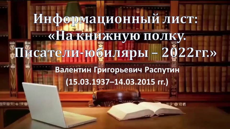 Информационный лист:  «На книжную полку.  Писатели-юбиляры – 2022гг.» (Валентин Григорьевич Распутин (1937–2015 гг.)