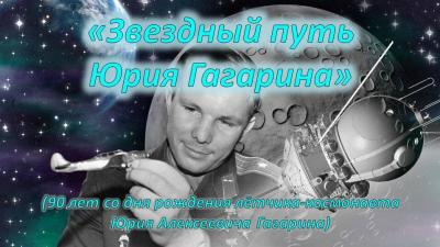 «Звездный путь Юрия Гагарина» (90 лет со дня рождения лётчика-космонавта Юрия Алексеевича Гагарина)