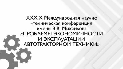 XXXIX Международная научно-техническая конференция имени В.В. Михайлова «ПРОБЛЕМЫ ЭКОНОМИЧНОСТИ И ЭКСПЛУАТАЦИИ АВТОТРАКТОРНОЙ ТЕХНИКИ» на кафедре Техническое обеспечение АПК